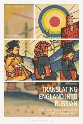 Translating England Into Russian: The Politics of Children's Literature in the Soviet Union and Modern Russia by Goodwin, Elena