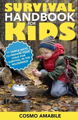 Survival Handbook for Kids: 11 Simple Ways to Prepare your Child for Survival in the Wilderness by Amabile, Cosmo