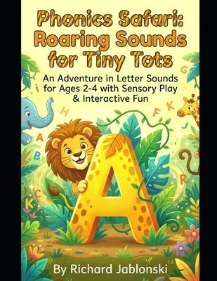 Phonics Safari: Roaring Sounds for Tiny Tots: An Adventure in Letter Sounds for Ages 2-4 with Sensory Play & Interactive Fun by Jablonski, Richard