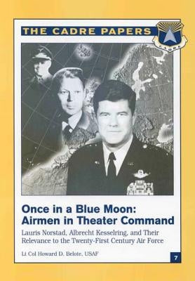 Once in a Blue Moon: Airmen in Theater Command: Lauris Norstad, Albrecht Kesselring, and Their Relevance to the Twenty-First Century Air Fo by Press, Air University