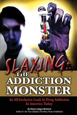 Slaying the Addiction Monster: An All-Inclusive Look at Drug Addiction in America Today by McGinnis, Sheryl Letzgus