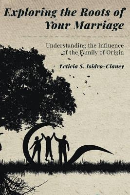 Exploring the Roots of Your Marriage: Understanding the Influence of the Family of Origin by Isidro-Clancy, Leticia S.
