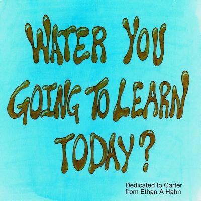 Water You Going to Learn Today? by Hahn, Ethan a.