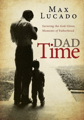 Dad Time: Savoring the God-Given Moments of Fatherhood by Lucado, Max