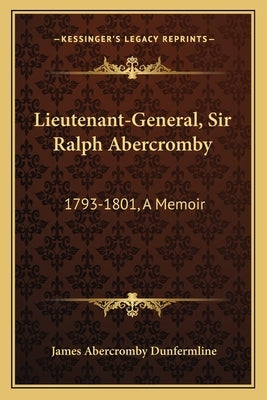 Lieutenant-General, Sir Ralph Abercromby: 1793-1801, A Memoir by Dunfermline, James Abercromby