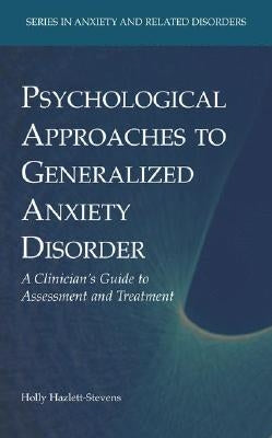 Psychological Approaches to Generalized Anxiety Disorder: A Clinician's Guide to Assessment and Treatment by Hazlett-Stevens, Holly