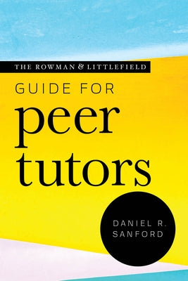 The Rowman & Littlefield Guide for Peer Tutors by Sanford, Daniel R.