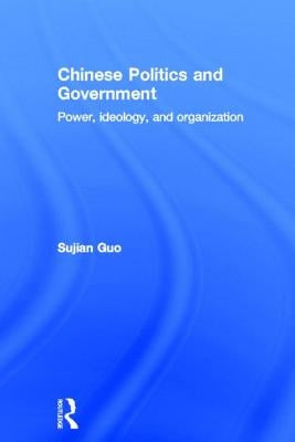Chinese Politics and Government: Power, Ideology and Organization by Guo, Sujian