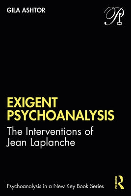 Exigent Psychoanalysis: The Interventions of Jean LaPlanche by Ashtor, Gila