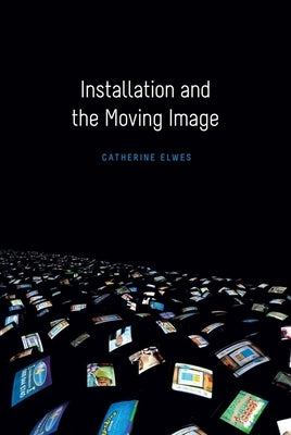 Installation and the Moving Image by Elwes, Catherine