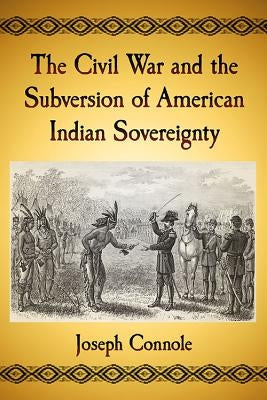 The Civil War and the Subversion of American Indian Sovereignty by Connole, Joseph