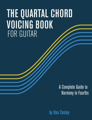 The Quartal Chord Voicing Book for Guitar: A complete guide to harmony in fourths by Cosley, Dan