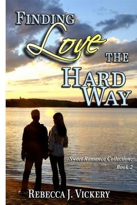 Finding Love the Hard Way: Sweet Romance Collection: Book 2 by Vickery, Rebecca J.