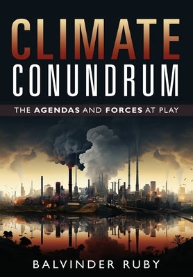Climate Conundrum - The Agendas and Forces at Play by Ruby, Balvinder