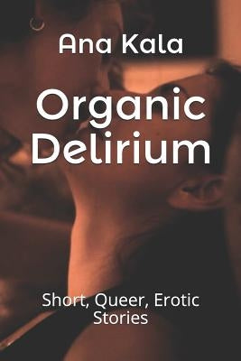 Organic Delirium: Short, Queer, Erotic Stories by Besa Basa, Emily