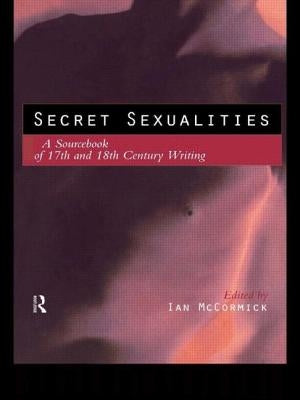 Secret Sexualities: A Sourcebook of 17th and 18th Century Writing by McCormick, Ian