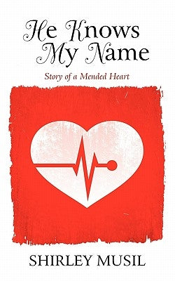 He Knows My Name: Story of a Mended Heart by Musil, Shirley