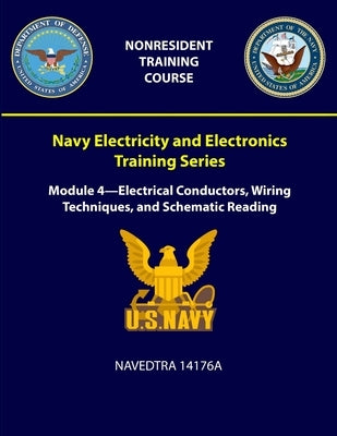Navy Electricity and Electronics Training Series: Module 4 - Electrical Conductors, Wiring Techniques, and Schematic Reading - NAVEDTRA 14176A by Navy, U. S.