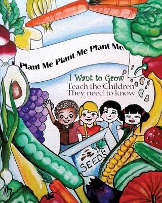 Plant Me- Plant Me- Plant Me I Want To Grow Teach the Children They Need To Know by Holman, Ella