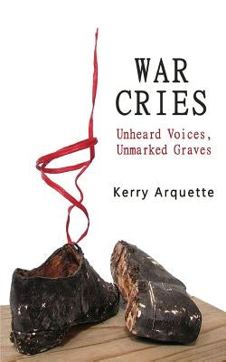 War Cries: Unheard Voices, Unmarked Graves by Arquette, Kerry
