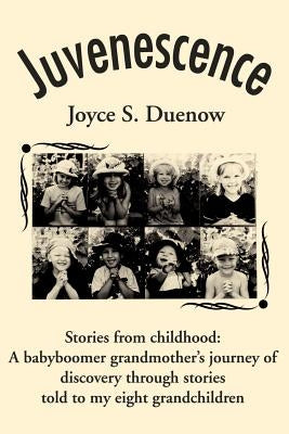 Juvenescense: Stories from Childhood: A Babyboomer Grandmother's Journey of Discovery Through Stories Told to My Eight Grandchildren by Duenow, Joyce S.