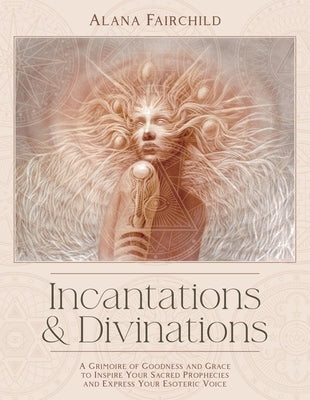 Incantations & Divinations: A Grimoire of Goodness and Grace to Inspire Your Sacred Prophecies and Express Your Esoteric Voice? by Fairchild, Alana
