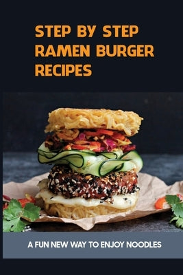 Step By Step Ramen Burger Recipes: A Fun New Way To Enjoy Noodles: Ramen Cheeseburgers by Sierras, Jesica