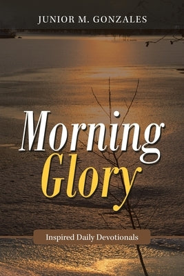 Morning Glory: Inspired Daily Devotionals by Gonzales, Junior M.