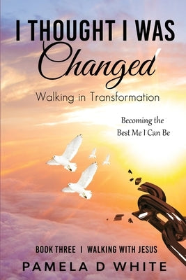 I Thought I was Changed: Walking in Transformation by White, Pamela D.