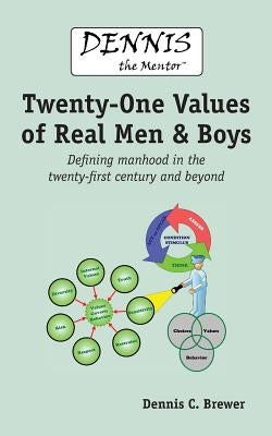 Dennis the Mentor (TM) Twenty-One Values of Real Men and Boys: Defining manhood in the twenty-first century and beyond by Brewer, Dennis C.
