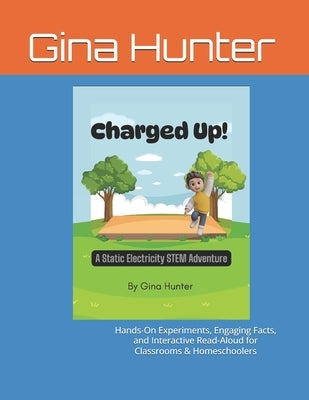 Charged Up! A Static Electricity STEM Adventure: Hands-On Experiments, Engaging Facts, and Interactive Read-Aloud for Classrooms & Homeschoolers by Hunter, Gina