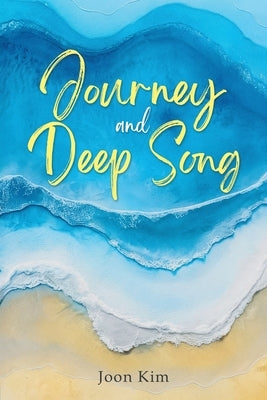 Journey and Deep Song: On the Path of Writing by Kim, Joon