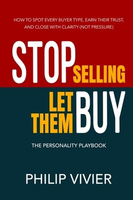 Stop Selling Let Them Buy - The Personality Playbook by Vivier, Philip