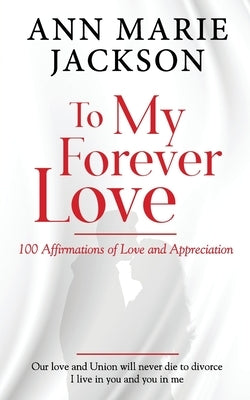 To My Forever Love: 100 Affirmations of Love and Appreciation by Jackson, Ann Marie