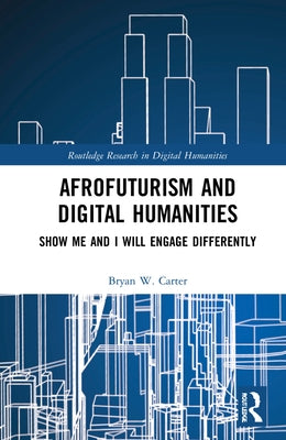 Afrofuturism and Digital Humanities: Show Me and I Will Engage Differently by Carter, Bryan W.