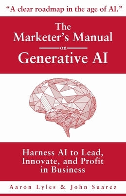 The Marketer's Manual on Generative AI: Harness AI to Lead, Innovate, and Profit in Business by Lyles, Aaron