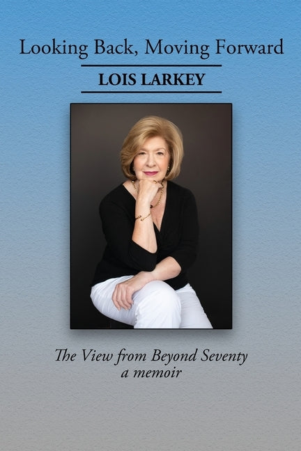 Looking Back, Moving Forward: The View from Beyond Seventy by Larkey, Lois