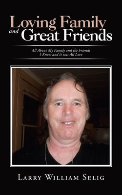 Loving Family and Great Friends: All About My Family and the Friends I Know and It Was All Love by Selig, Larry William