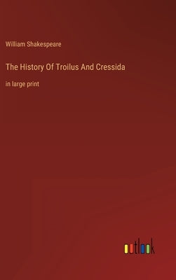 The History Of Troilus And Cressida: in large print by Shakespeare, William