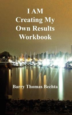 I Am Creating My Own Results Workbook by Bechta, Barry Thomas