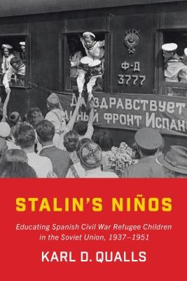 Stalin's Nis: Educating Spanish Civil War Refugee Children in the Soviet Union, 1937-1951 by Qualls, Karl D.