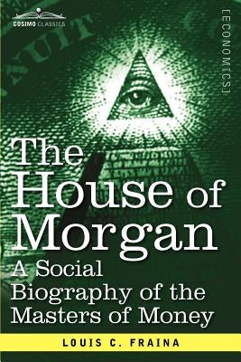 The House of Morgan a Social Biography of the Masters of Money by Fraina, Louis C.