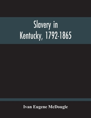 Slavery In Kentucky, 1792-1865 by Eugene McDougle, Ivan