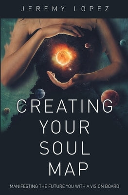 Creating Your Soul Map: Manifesting the Future You with a Vision Board by Lopez, Jeremy