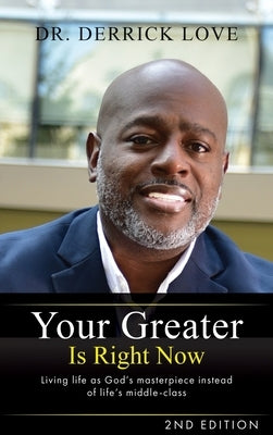 Your Greater is Right Now: Living as God's masterpiece instead of life's middle class by Love, Derrick