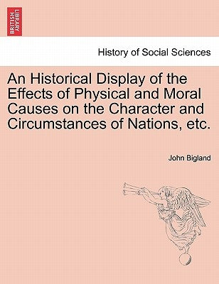 An Historical Display of the Effects of Physical and Moral Causes on the Character and Circumstances of Nations, etc. by Bigland, John