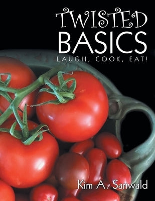Twisted Basics: Laugh, Cook, Eat! by Sanwald, Kim A.