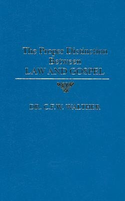 The Proper Distinction Between Law & Gospel by Walther, C. F. W.
