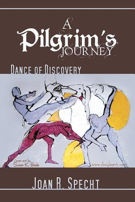 A Pilgrim's Journey: Dance of Discovery by Specht, Joan R.