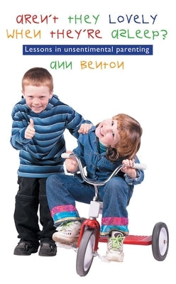 Aren't They Lovely When They're Asleep?: Lessons in Unsentimental Parenting by Benton, Ann